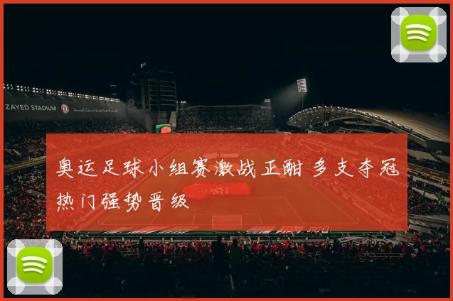 奥运足球小组赛激战正酣 多支夺冠热门强势晋级