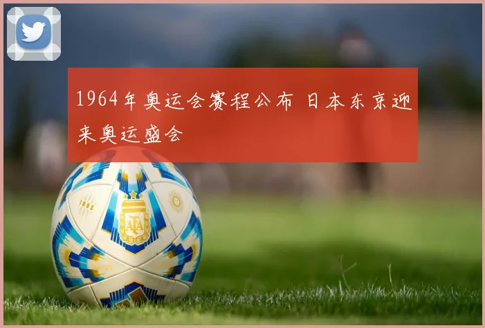 1964年奥运会赛程公布 日本东京迎来奥运盛会