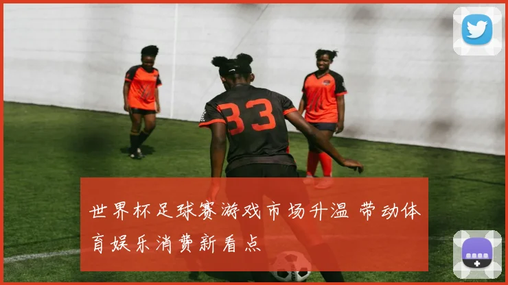 世界杯足球赛游戏市场升温 带动体育娱乐消费新看点